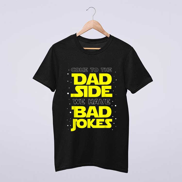 Come To The Dad Side We Have Bad Jokes T Shirt