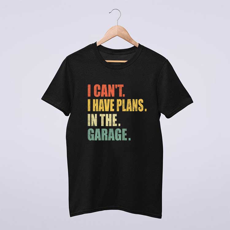 I Cant I Have Plans In The Garage Car Mechanic Design T Shirt