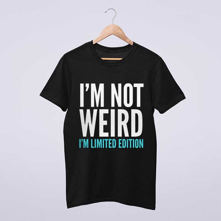 I'm Not Weird I'm Limited Edition Funny Quote T Shirt