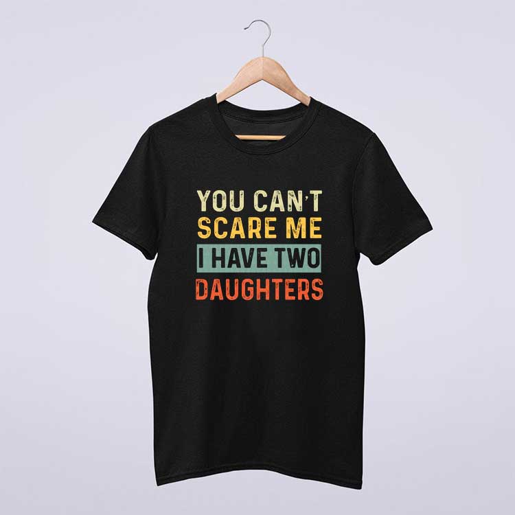 You Can’t Scare Me I Have Two Daughters T Shirt