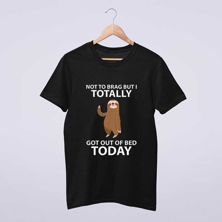 Cute Sloth Not To Brag But I Totally Got Out Of Bed Today T Shirt
