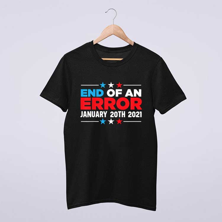 End Of An Error January 20th 2021 Anti Trump Democrats T Shirt