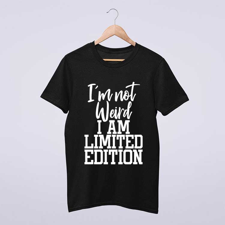 I'm Not Weird I'm Limited Edition T Shirt
