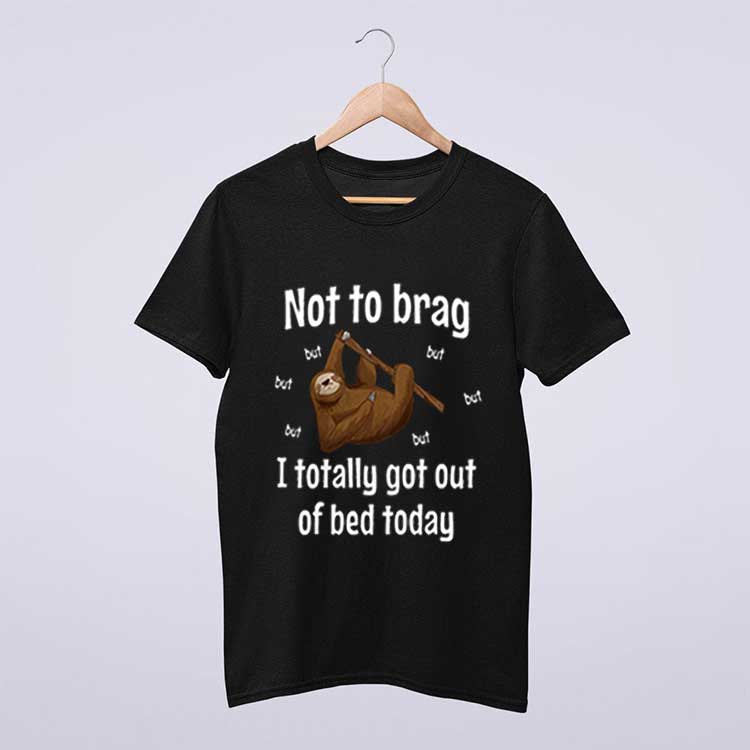 Not To Brag But I Totally Got Out Of Bed Today Sloth T Shirt