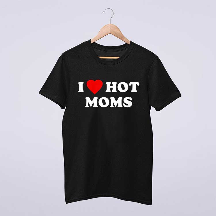I Love Hot Moms T Shirt