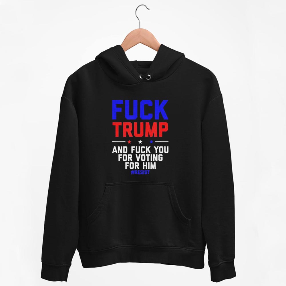 Fuck Trump And Fuck You For Voting For Him Hoodie