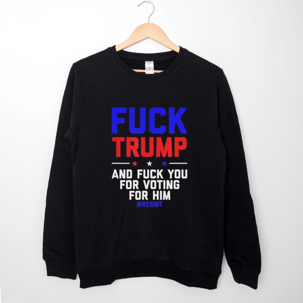 Sweatshirt Fuck Trump And Fuck You For Voting For Him 