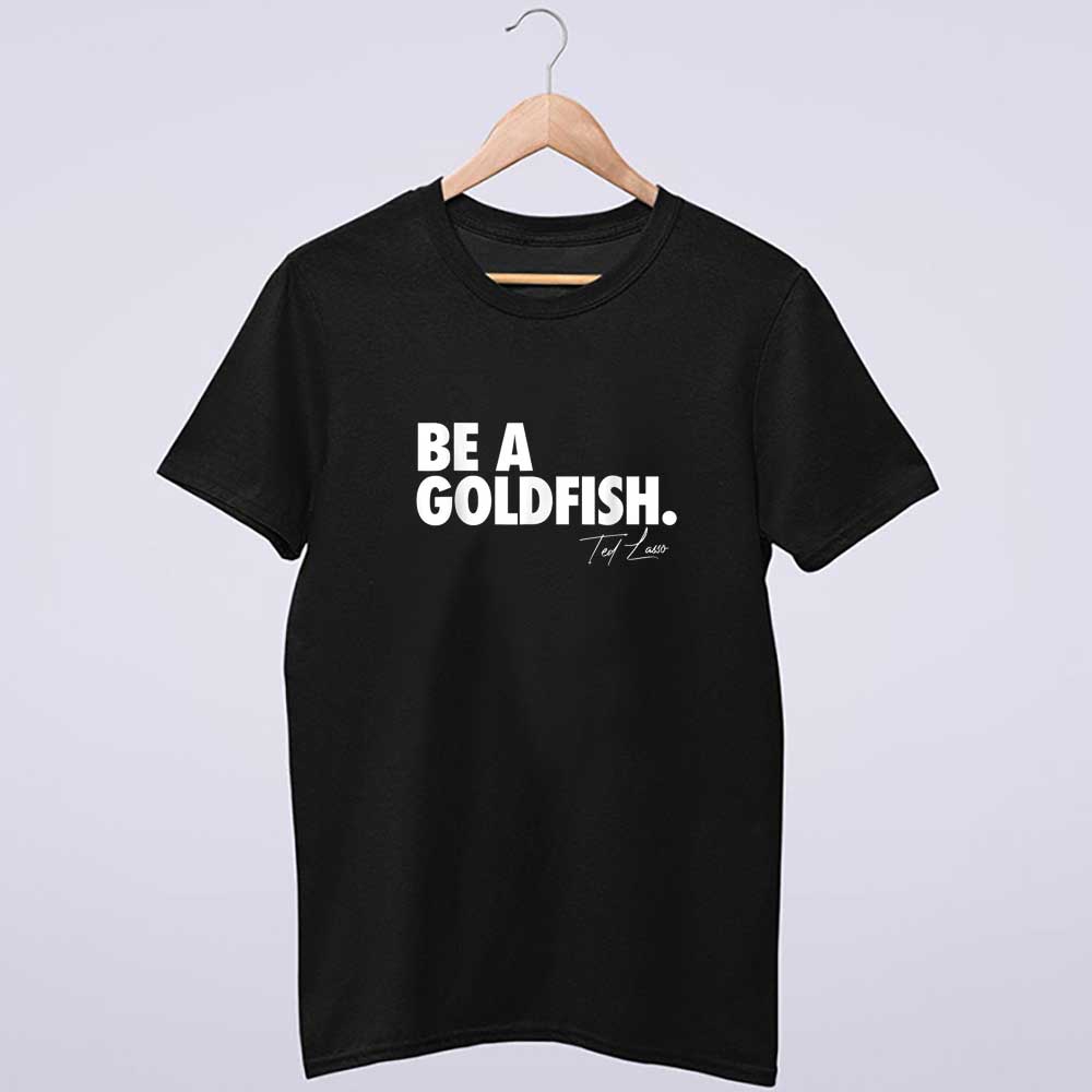 Coach Ted Lasso Be A Goldfish Quote T-Shirt