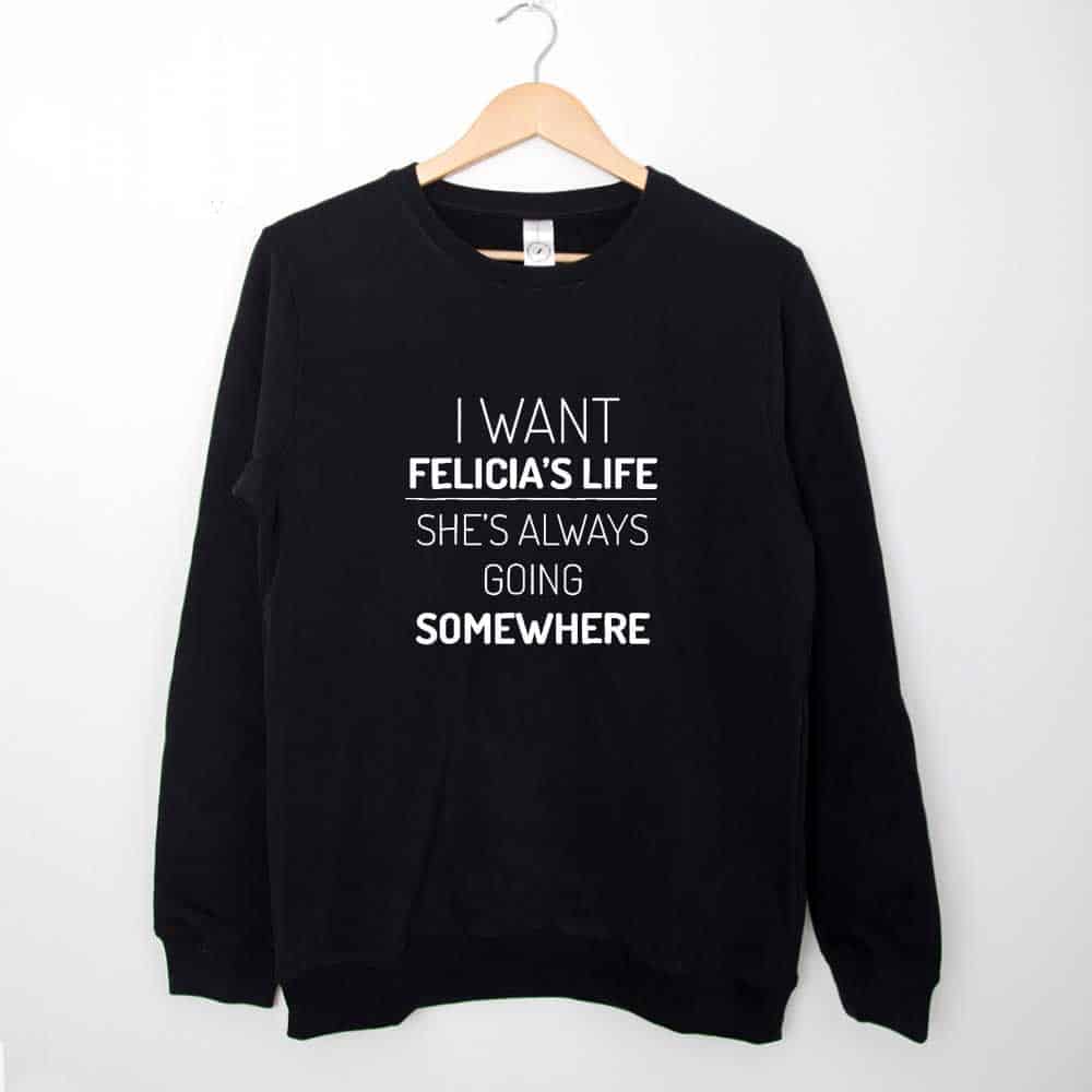 Sweatshirt I Want Felicia Life