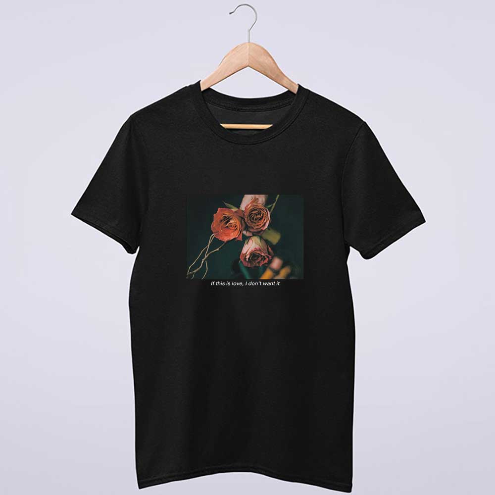 If This Is Love I Don't Want It Rose Shirt