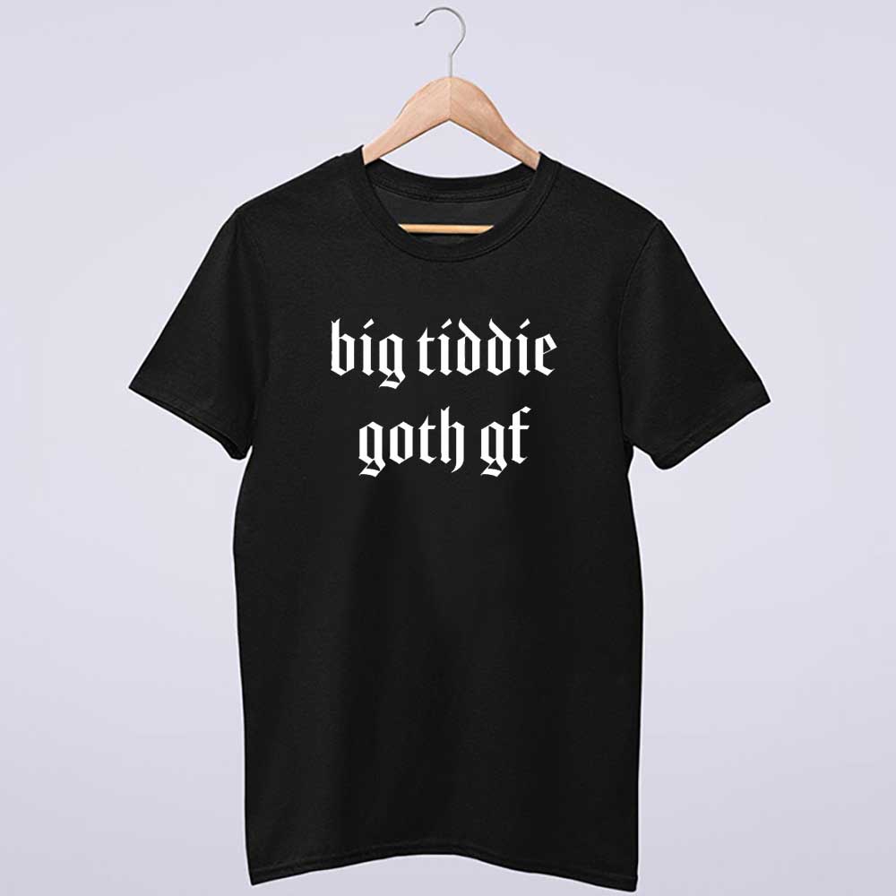 Big Tiddie Goth Gf Big Titty Goth Girlfriend Internet Meme Shirt