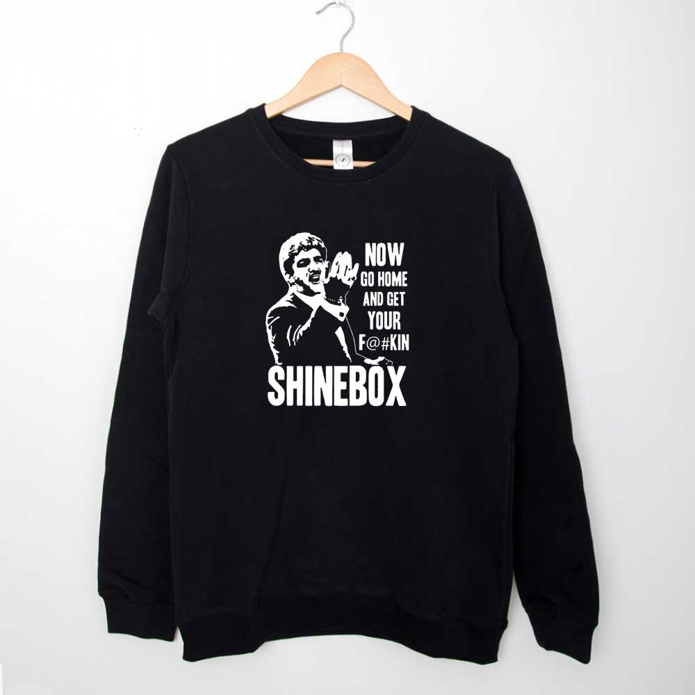 Sweatshirt Now go home and get your Fuckin Shinebox