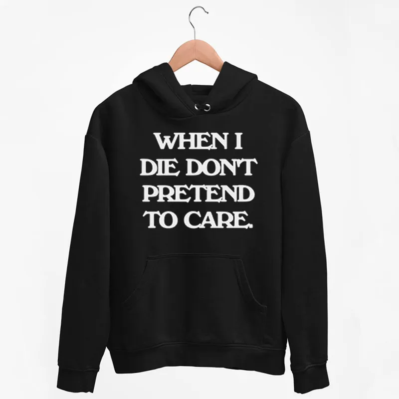 Black Hoodie Inspired Jedi P When I Die Don't Pretend To Care Shirt