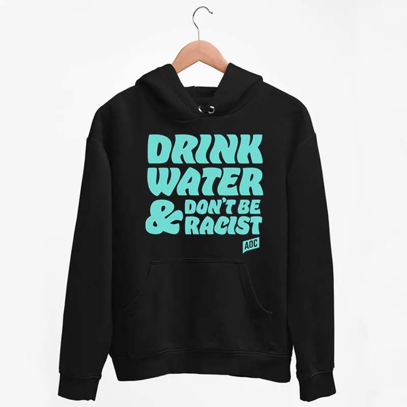 Black Hoodie Vintage Aoc Drink Water And Don't Be Racist Sweatshirt
