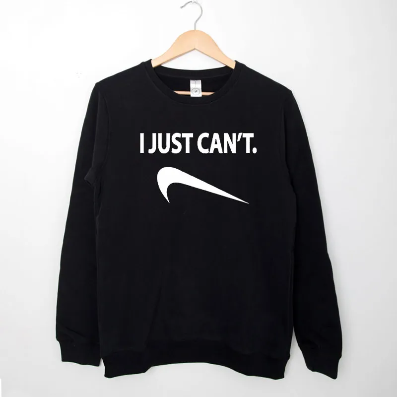 Black Sweatshirt Funny I Just Can't Shirt