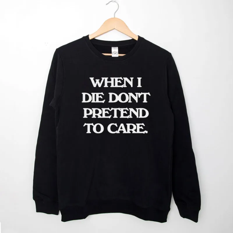 Black Sweatshirt Inspired Jedi P When I Die Don't Pretend To Care Shirt