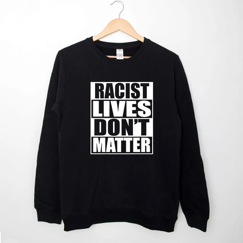 Black Sweatshirt Racist Lives Don't Matter Shirt