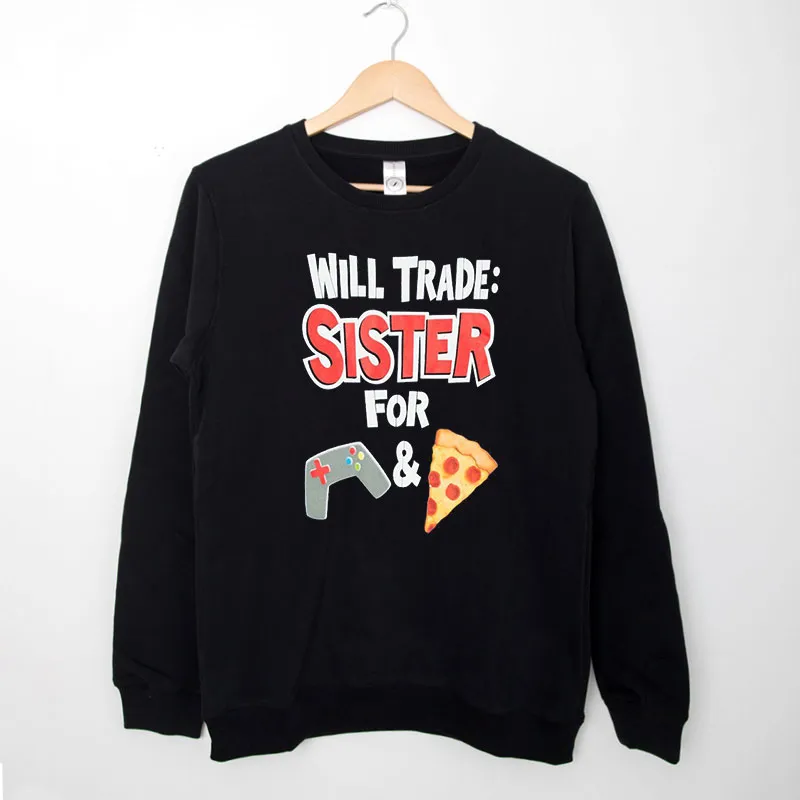 Black Sweatshirt Will Trade Sister For Pizza Shirt