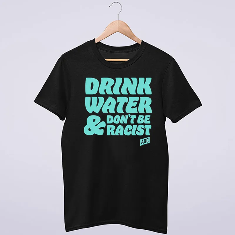 Black T Shirt Vintage Aoc Drink Water And Don't Be Racist Sweatshirt