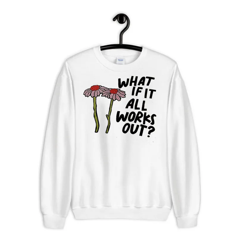 Flowers What If It All Works Out Sweatshirt
