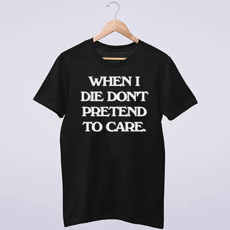 Inspired Jedi P When I Die Don't Pretend To Care Shirt