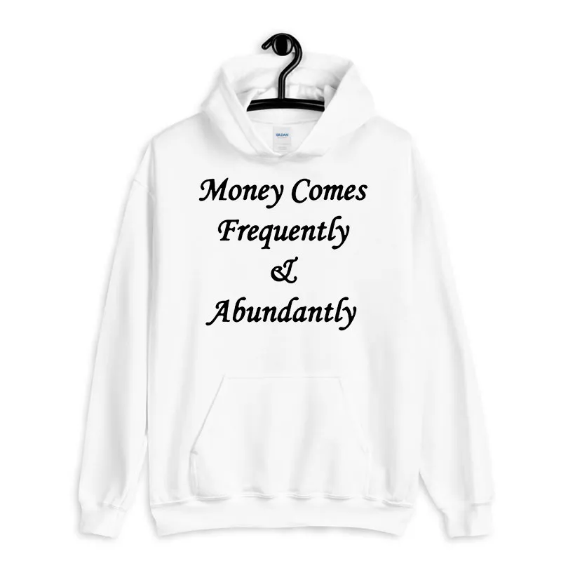 White Hoodie Money Comes Frequently And Abundantly Shirt Back Printed