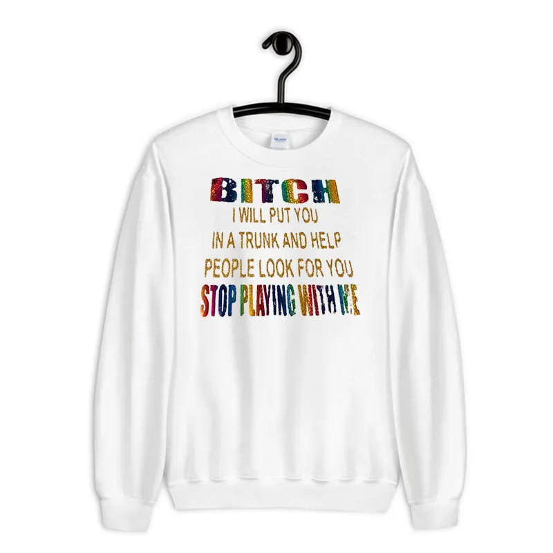 White Sweatshirt Funny Quotes I Will Put You In A Trunk Shirt