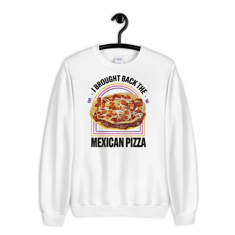 White Sweatshirt Inspired Taco Bell I Brought Back The Mexican Pizza Shirt