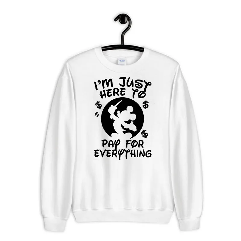 White Sweatshirt Mickey Mouse I'm Just Here To Pay For Everything Disney Shirt