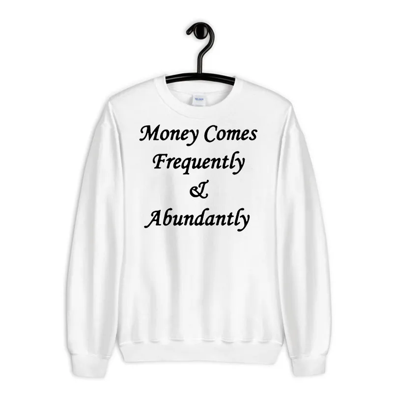 White Sweatshirt Money Comes Frequently And Abundantly Shirt Back Printed
