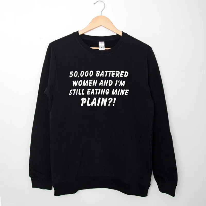 Black Sweatshirt 50k Battered Women And Im Still Eating Mine Plain Shirt