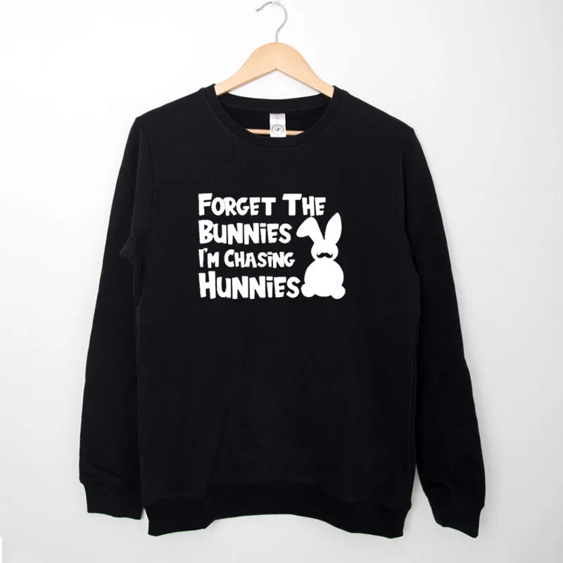 Black Sweatshirt Funny Forget The Bunnies Im Chasing Hunnies Shirt