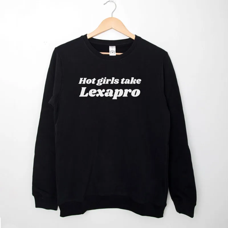 Black Sweatshirt Funny Hot Girls Take Lexapro Shirt