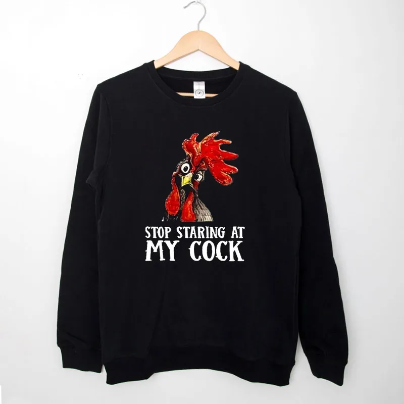 Black Sweatshirt Funny Stop Staring At My Cock Chicken T Shirt