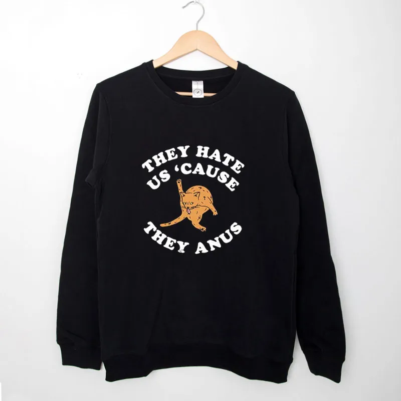 Black Sweatshirt They Hate Us Cause They Anus Funny Cat Shirt