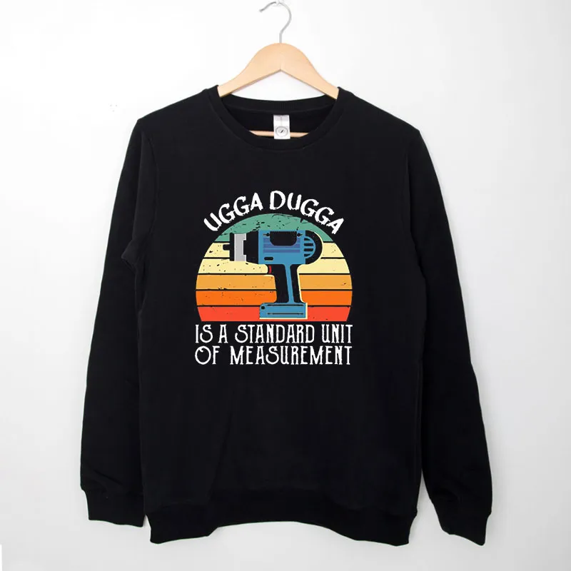 Black Sweatshirt Ugga Dugga Meme Is A Standard Of Measurement Sound Shirt