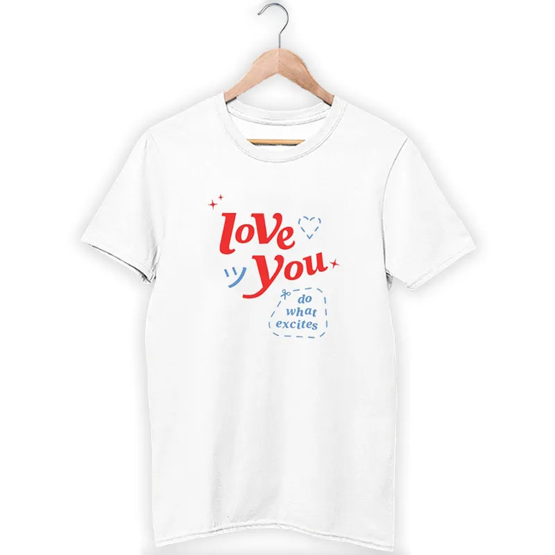 Do What Excites Merch Love You Shirt