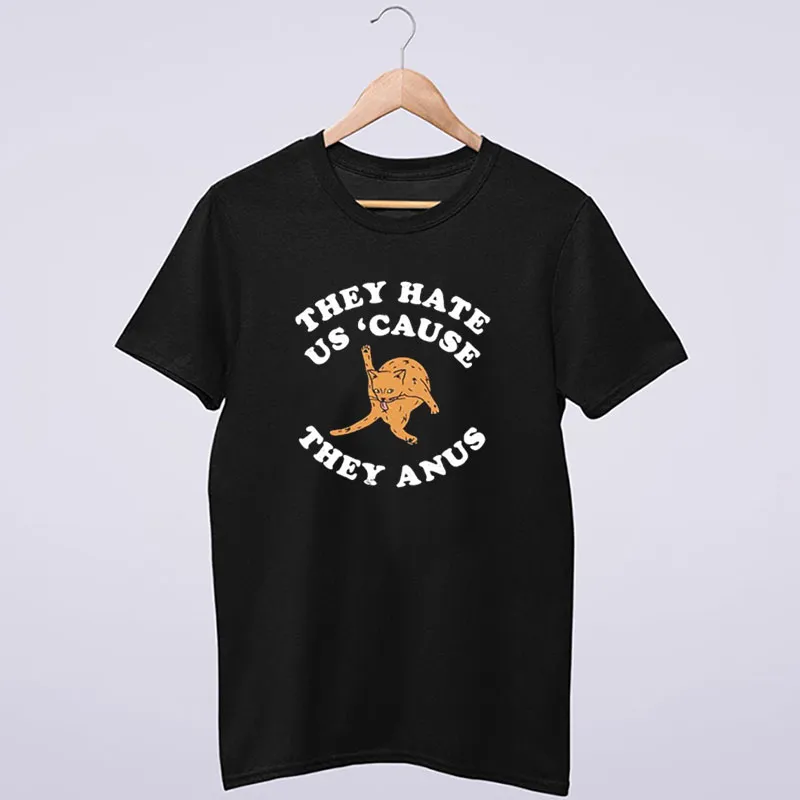 They Hate Us Cause They Anus Funny Cat Shirt