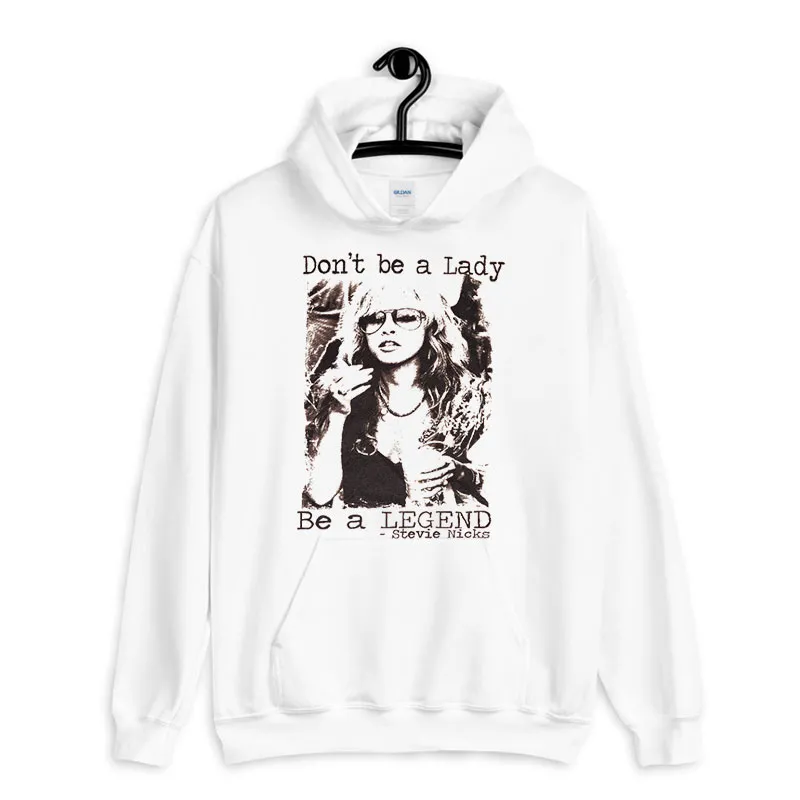 White Hoodie Don't Be A Lady Be A Legend Stevie Nicks Shirt