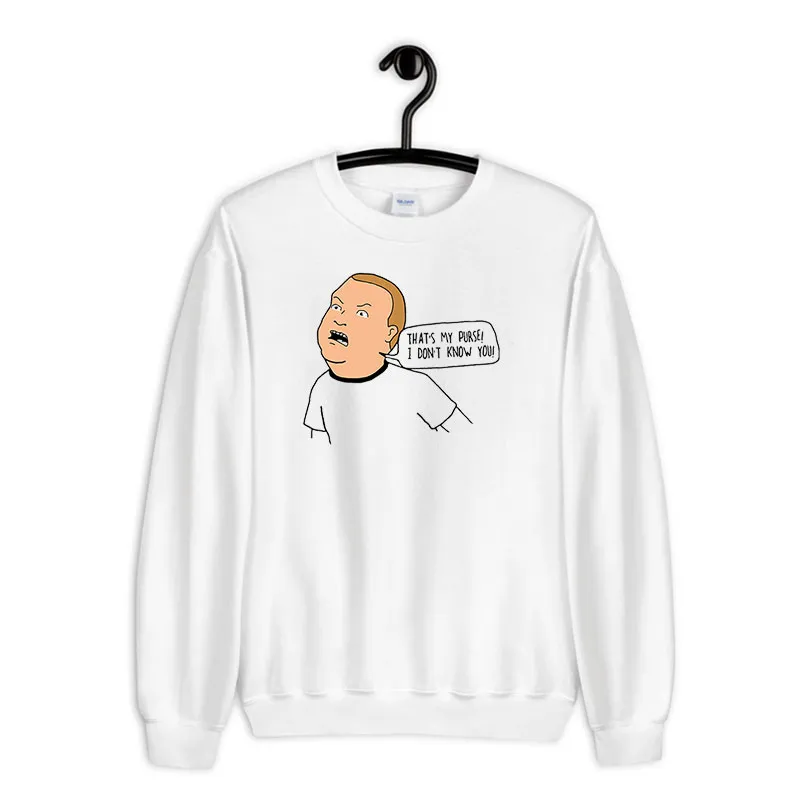White Sweatshirt That’s My Purse Bobby Hill I Dont Know You Shirt