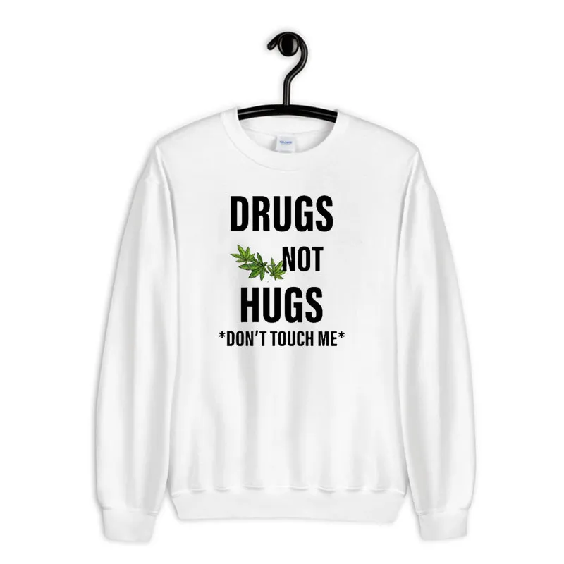 White Sweatshirt Weed Drugs Not Hugs Don T Touch Me Shirt