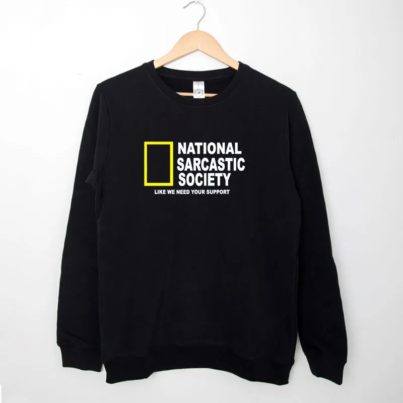 Black Sweatshirt National Sarcasm Society Like We Need Your Support Shirt