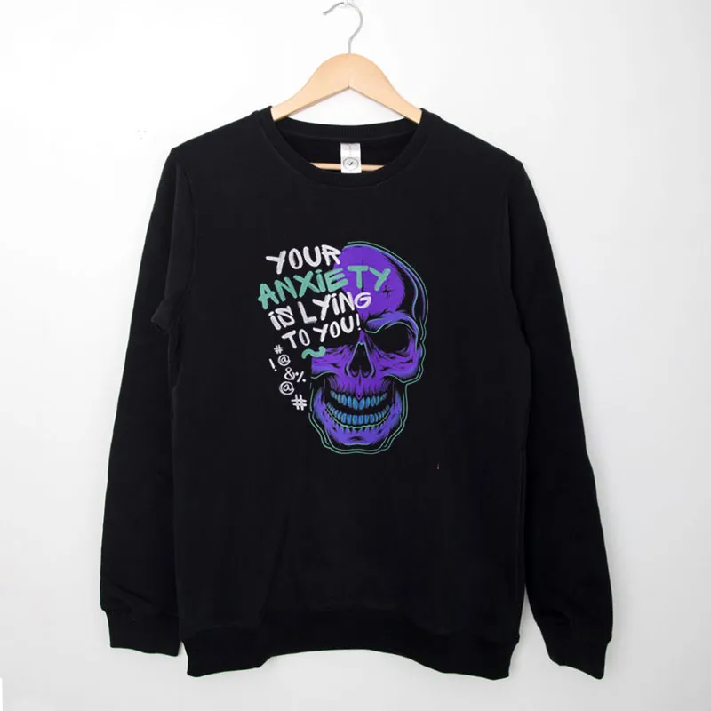 Black Sweatshirt Skull Your Anxiety Is Lying To You Shirt Back Printed