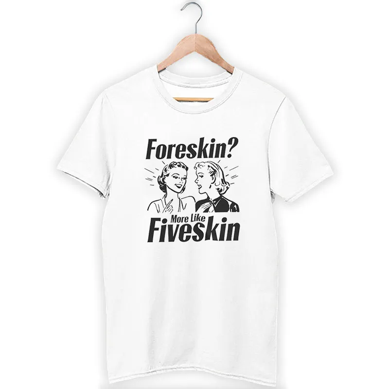 Funny Weird Sarcastic Foreskin Fiveskin Shirt
