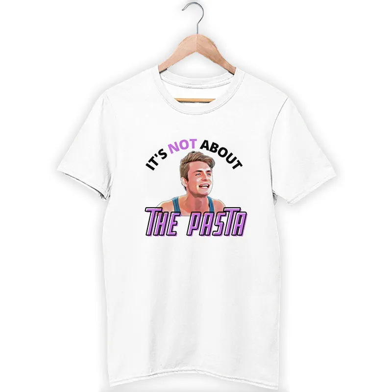 It;s Not About The Pasta Vanderpump Rules T Shirt