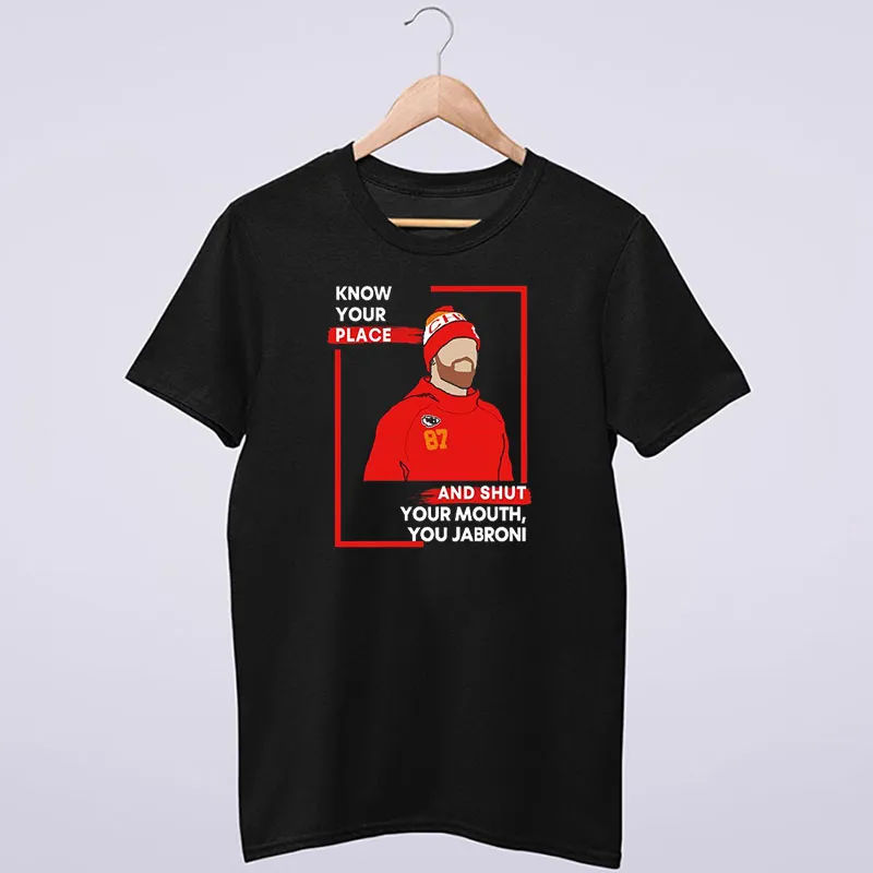 Know Your Place Shut Your Mouth You Travis Kelce Jabroni Shirt