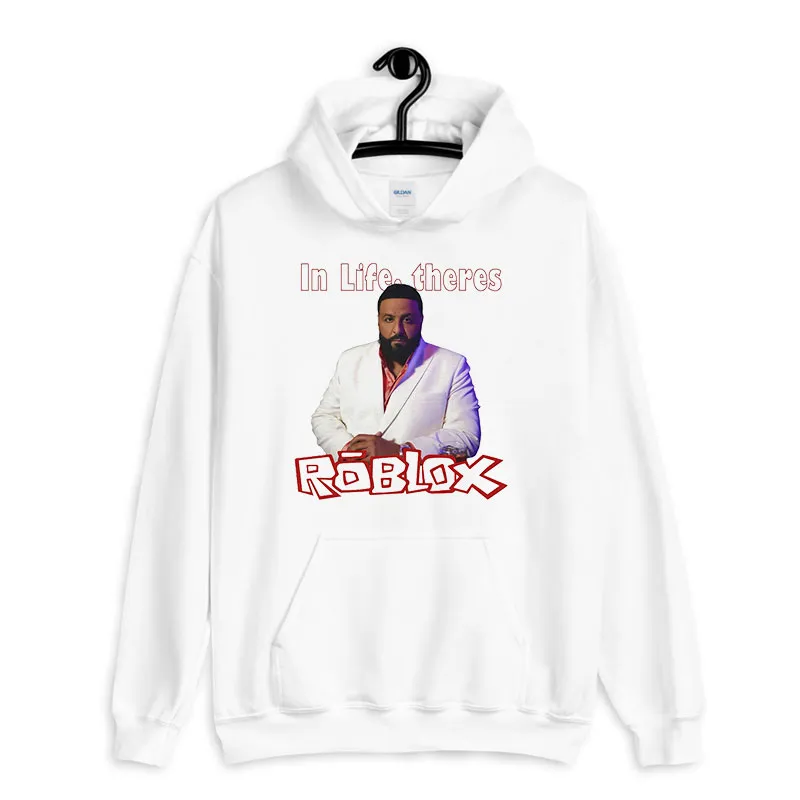White Hoodie In Life Theres Roblox Dj Khaled Meme T Shirt