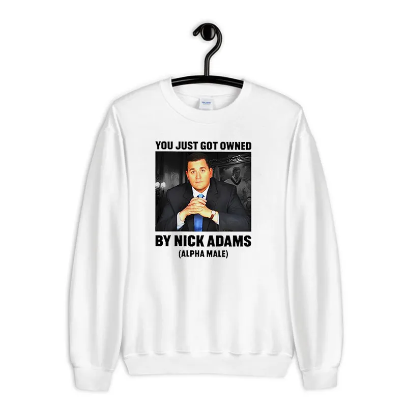 White Sweatshirt Alpha Male You Just Got Owned Nick Adams Fat Shirt