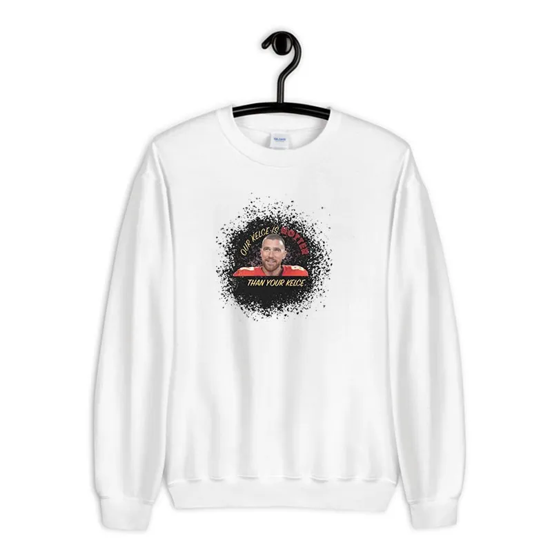 White Sweatshirt Funny Our Kelce Is Hotter Than Your Kelce Shirt
