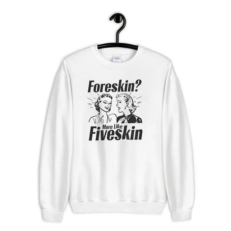 White Sweatshirt Funny Weird Sarcastic Foreskin Fiveskin Shirt